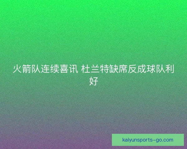 火箭队连续喜讯 杜兰特缺席反成球队利好