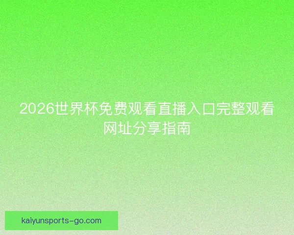 2026世界杯免费观看直播入口完整观看网址分享指南 2026世界杯免费观看直播入口完整观看网址分享指南