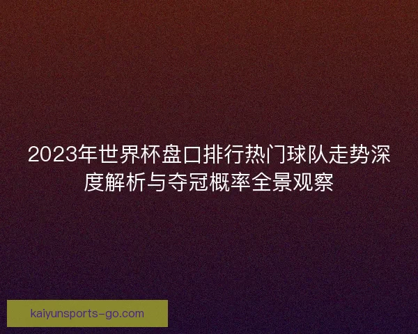 2023年世界杯盘口排行热门球队走势深度解析与夺冠概率全景观察