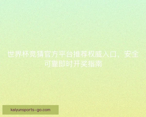 世界杯竞猜官方平台推荐权威入口,安全可靠即时开奖指南 世界杯竞猜官方平台推荐权威入口,安全可靠即时开奖指南