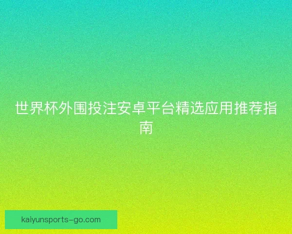 世界杯外围投注安卓平台精选应用推荐指南