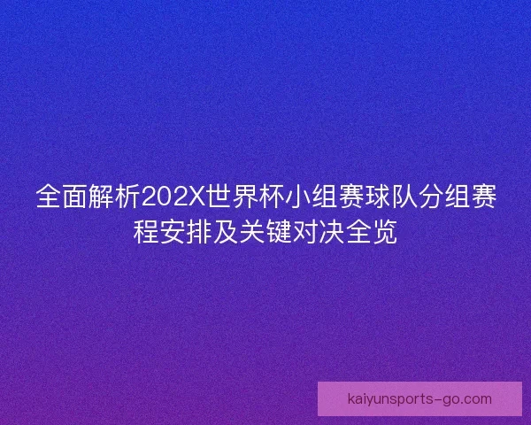 全面解析202X世界杯小组赛球队分组赛程安排及关键对决全览 全面解析202X世界杯小组赛球队分组赛程安排及关键对决全览