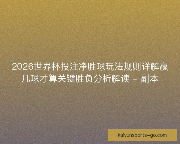 2026世界杯投注净胜球玩法规则详解赢几球才算关键胜负分析解读 - 副本 2026世界杯投注净胜球玩法规则详解赢几球才算关键胜负分析解读 - 副本