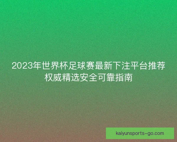 2023年世界杯足球赛最新下注平台推荐权威精选安全可靠指南
